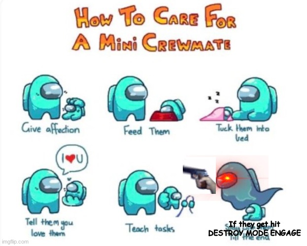 P E R F E C T ! | If they get hit DESTROY MODE ENGAGE | image tagged in how to care for a mini crewmate,perfection,oh wow are you actually reading these tags | made w/ Imgflip meme maker