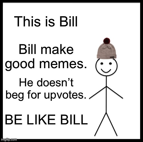 Be like bill | This is Bill; Bill make good memes. He doesn’t beg for upvotes. BE LIKE BILL | image tagged in memes,be like bill,oh wow are you actually reading these tags,dont beg for upvotes,im hungry,whens lunch | made w/ Imgflip meme maker