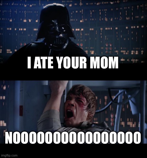 Star Wars No | I ATE YOUR MOM; NOOOOOOOOOOOOOOOO | image tagged in memes,star wars no | made w/ Imgflip meme maker