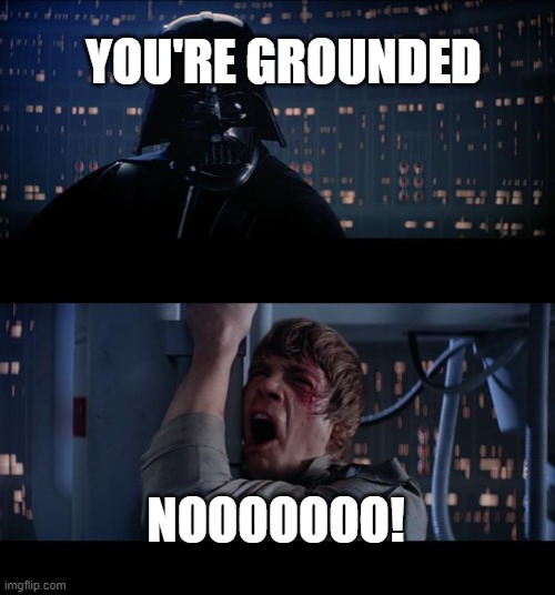 Star Wars No | YOU'RE GROUNDED; NOOOOOOO! | image tagged in memes,star wars no | made w/ Imgflip meme maker