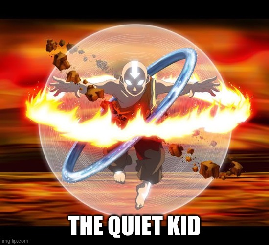 Avatar Aang | THE QUIET KID | image tagged in avatar aang | made w/ Imgflip meme maker
