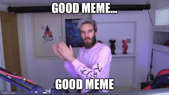 Pewdiepie meme review clap | GOOD MEME... GOOD MEME | image tagged in pewdiepie meme review clap | made w/ Imgflip meme maker