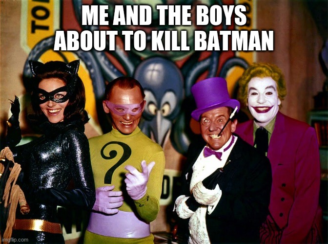 villanos | ME AND THE BOYS ABOUT TO KILL BATMAN | image tagged in villanos | made w/ Imgflip meme maker