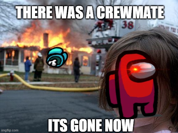 Disaster Girl | THERE WAS A CREWMATE; ITS GONE NOW | image tagged in memes,disaster girl | made w/ Imgflip meme maker