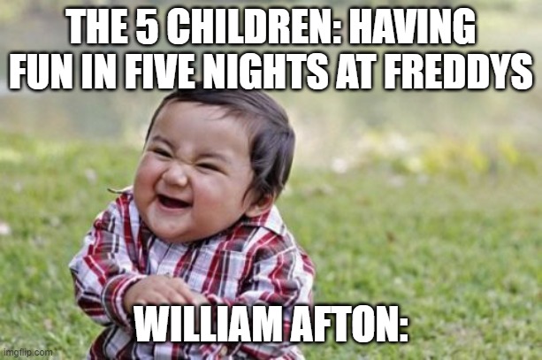 William be killing doe | THE 5 CHILDREN: HAVING FUN IN FIVE NIGHTS AT FREDDYS; WILLIAM AFTON: | image tagged in memes,evil toddler,william,afton | made w/ Imgflip meme maker