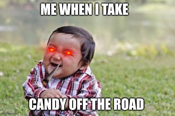 Evil Toddler Meme | ME WHEN I TAKE; CANDY OFF THE ROAD | image tagged in memes,evil toddler | made w/ Imgflip meme maker