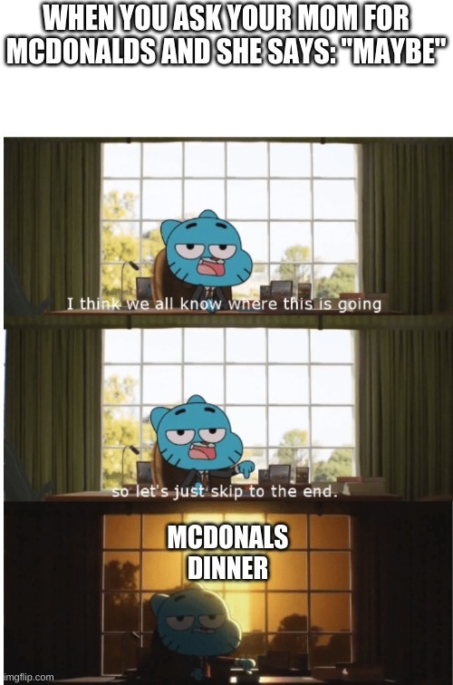 I think we all know where this is going | WHEN YOU ASK YOUR MOM FOR MCDONALDS AND SHE SAYS: "MAYBE"; MCDONALS DINNER | image tagged in i think we all know where this is going | made w/ Imgflip meme maker