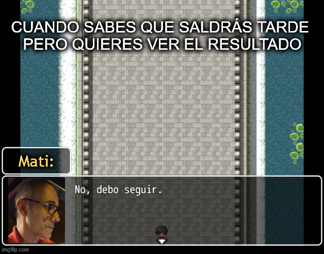 No, debo seguir | CUANDO SABES QUE SALDRÁS TARDE 
PERO QUIERES VER EL RESULTADO; Mati: | made w/ Imgflip meme maker