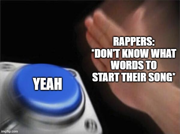 Rappers be like | RAPPERS: *DON'T KNOW WHAT WORDS TO START THEIR SONG*; YEAH | image tagged in memes,blank nut button | made w/ Imgflip meme maker