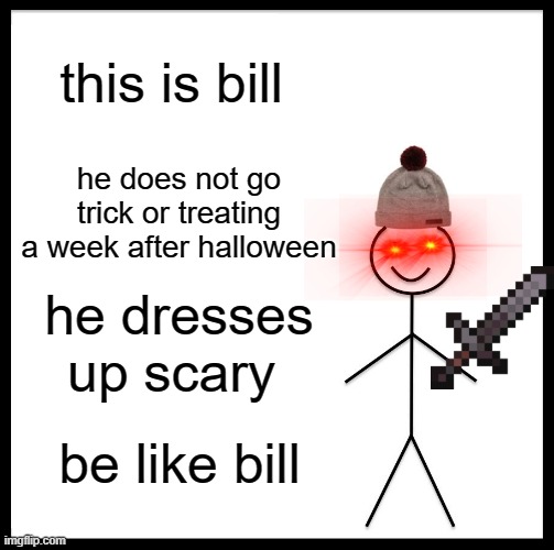 Be Like Bill Meme | this is bill; he does not go trick or treating a week after halloween; he dresses up scary; be like bill | image tagged in memes,be like bill,halloween | made w/ Imgflip meme maker