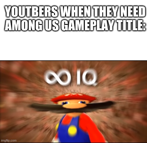This is a Title | YOUTBERS WHEN THEY NEED AMONG US GAMEPLAY TITLE: | image tagged in blank white template,infinity iq mario | made w/ Imgflip meme maker