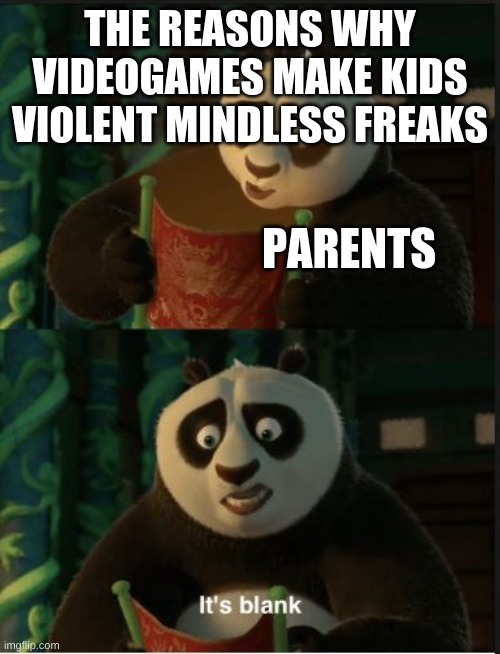 Its Blank | THE REASONS WHY VIDEOGAMES MAKE KIDS VIOLENT MINDLESS FREAKS; PARENTS | image tagged in its blank | made w/ Imgflip meme maker