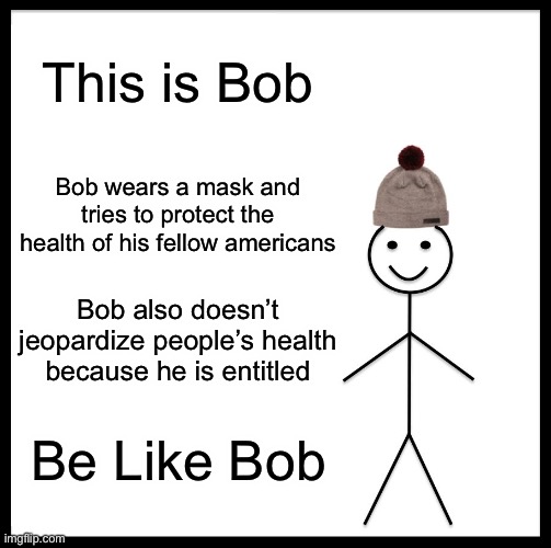 Be Like Bill | This is Bob; Bob wears a mask and tries to protect the health of his fellow americans; Bob also doesn’t jeopardize people’s health because he is entitled; Be Like Bob | image tagged in memes,be like bill | made w/ Imgflip meme maker