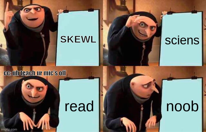 Gru's Plan | SKEWL; sciens; cc: uh teach ur mic's off; read; noob | image tagged in memes,gru's plan | made w/ Imgflip meme maker