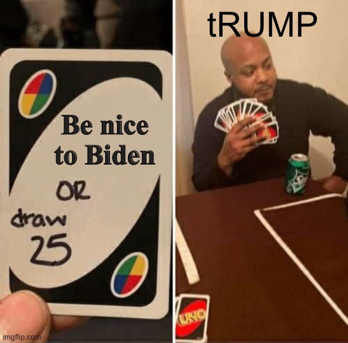 UNO Draw 25 Cards Meme | tRUMP; Be nice to Biden | image tagged in memes,uno draw 25 cards | made w/ Imgflip meme maker