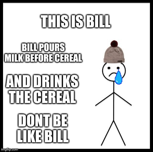Don't Be Like Bill | THIS IS BILL; BILL POURS MILK BEFORE CEREAL; AND DRINKS THE CEREAL; DONT BE LIKE BILL | image tagged in don't be like bill | made w/ Imgflip meme maker