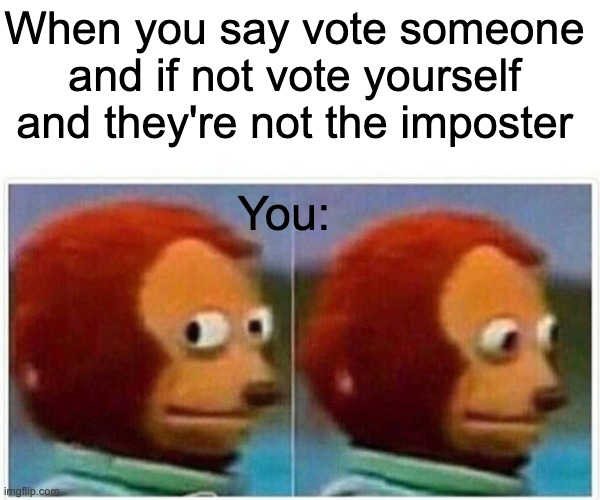 monkey sus | When you say vote someone and if not vote yourself and they're not the imposter; You: | image tagged in memes,monkey puppet | made w/ Imgflip meme maker