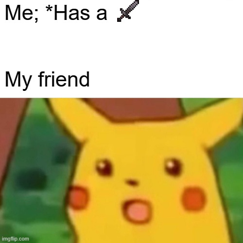 Surprised Pikachu Meme | Me; *Has a; My friend | image tagged in memes,surprised pikachu | made w/ Imgflip meme maker