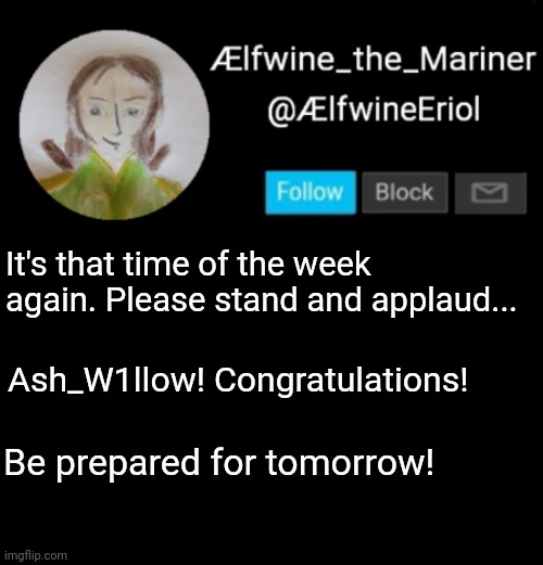 Ælfwine Elf-friend Announcement | It's that time of the week again. Please stand and applaud... Ash_W1llow! Congratulations! Be prepared for tomorrow! | image tagged in lfwine elf-friend announcement | made w/ Imgflip meme maker