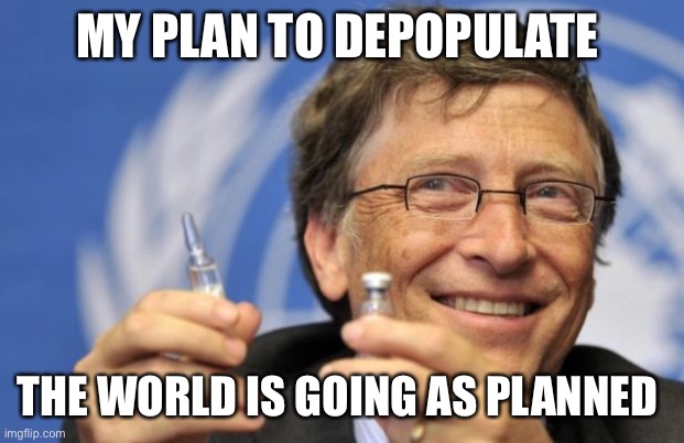 Bill Gates loves Vaccines | MY PLAN TO DEPOPULATE THE WORLD IS GOING AS PLANNED | image tagged in bill gates loves vaccines | made w/ Imgflip meme maker