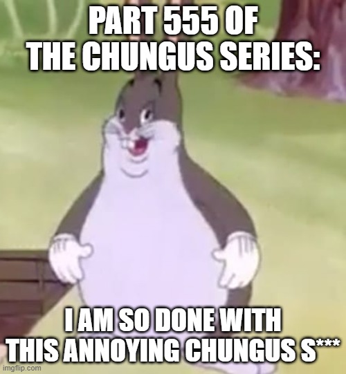 seriously tho...can we just go back to being crazy and funny and can we revive this stream plz cause like 10 seconds ago it went | PART 555 OF THE CHUNGUS SERIES:; I AM SO DONE WITH THIS ANNOYING CHUNGUS S*** | image tagged in dead inside,annoying,boredom,idk | made w/ Imgflip meme maker