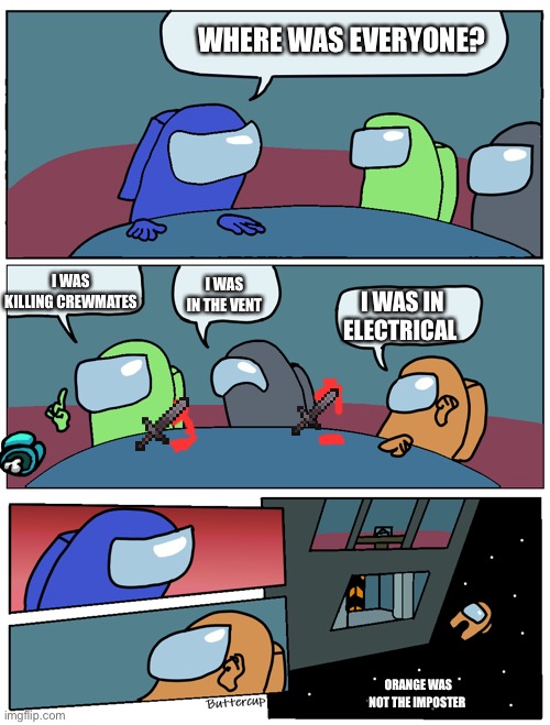 Orange sus | WHERE WAS EVERYONE? I WAS KILLING CREWMATES; I WAS IN THE VENT; I WAS IN ELECTRICAL; ORANGE WAS NOT THE IMPOSTER | image tagged in among us meeting | made w/ Imgflip meme maker