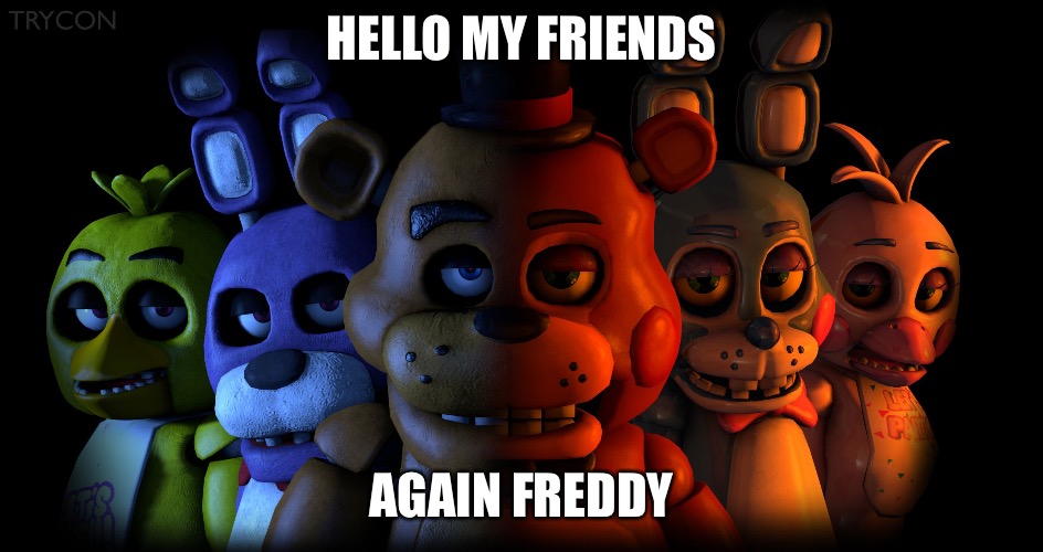 FIVE NIGHTS AT FREDDY'S | HELLO MY FRIENDS AGAIN FREDDY | image tagged in five nights at freddy's | made w/ Imgflip meme maker