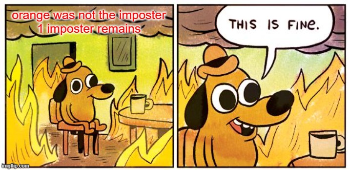 This Is Fine | orange was not the imposter

1 imposter remains | image tagged in memes,this is fine | made w/ Imgflip meme maker