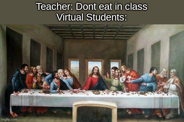 Last Supper | Teacher: Dont eat in class
Virtual Students: | image tagged in last supper,memes,funny | made w/ Imgflip meme maker