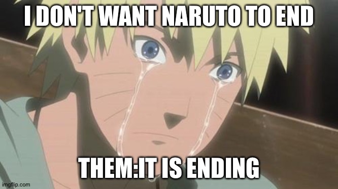 Finishing anime | I DON'T WANT NARUTO TO END; THEM:IT IS ENDING | image tagged in finishing anime | made w/ Imgflip meme maker