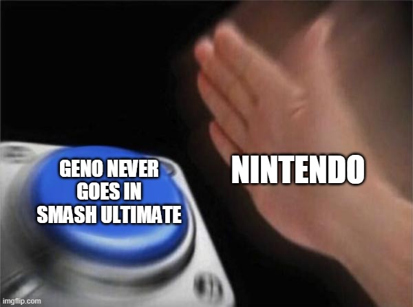 Blank Nut Button | NINTENDO; GENO NEVER GOES IN SMASH ULTIMATE | image tagged in memes,blank nut button | made w/ Imgflip meme maker