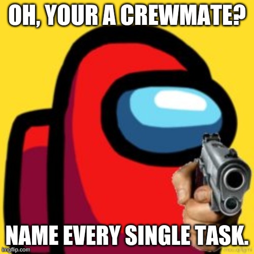 Its technically not a repost! (name every SINGLE task not multi tasks) | OH, YOUR A CREWMATE? NAME EVERY SINGLE TASK. | image tagged in among us,oh so your a crewmate,adios | made w/ Imgflip meme maker