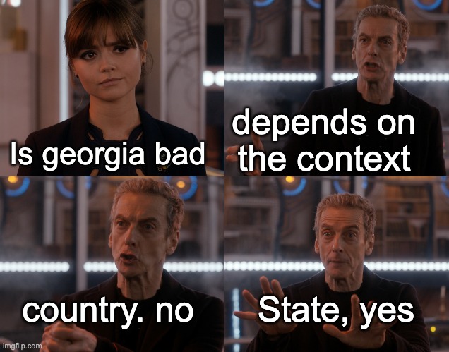 Depends on the context |  depends on the context; Is georgia bad; country. no; State, yes | image tagged in depends on the context,usa,georgia | made w/ Imgflip meme maker