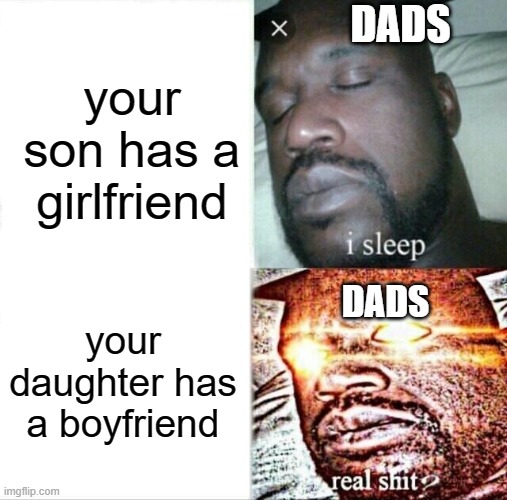 meme | DADS; your son has a girlfriend; your daughter has a boyfriend; DADS | image tagged in memes,sleeping shaq,dads | made w/ Imgflip meme maker
