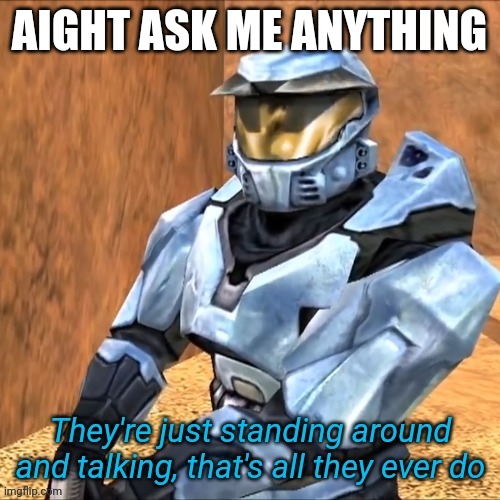 Imgflip or Irl | AIGHT ASK ME ANYTHING | image tagged in they're just standing around and talking that's all they ever do | made w/ Imgflip meme maker