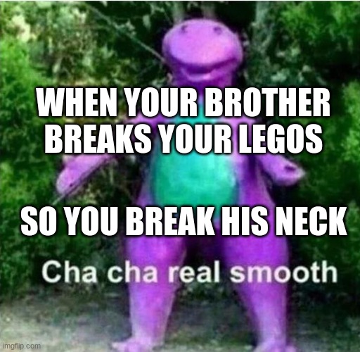 Barney cursed | WHEN YOUR BROTHER BREAKS YOUR LEGOS; SO YOU BREAK HIS NECK | image tagged in barney cursed | made w/ Imgflip meme maker