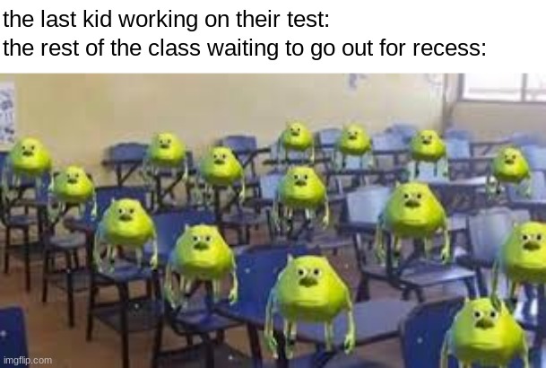  the last kid working on their test:; the rest of the class waiting to go out for recess: | made w/ Imgflip meme maker