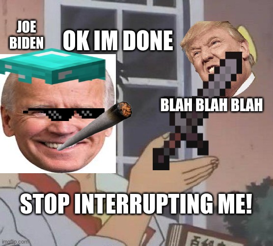 Biden vs Trump | JOE BIDEN; OK IM DONE; BLAH BLAH BLAH; STOP INTERRUPTING ME! | image tagged in memes,is this a pigeon | made w/ Imgflip meme maker