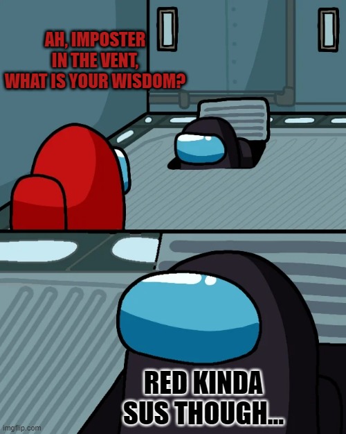 -Insert "Red kinda sus though" song from tik tok- | AH, IMPOSTER IN THE VENT, WHAT IS YOUR WISDOM? RED KINDA SUS THOUGH... | image tagged in impostor of the vent | made w/ Imgflip meme maker