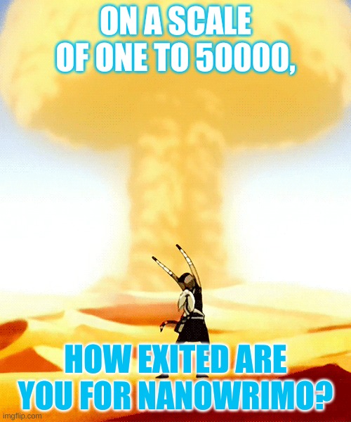 NaNoWriMo 2020 | ON A SCALE OF ONE TO 50000, HOW EXITED ARE YOU FOR NANOWRIMO? | image tagged in avatar the last airbender,nanowrimo | made w/ Imgflip meme maker