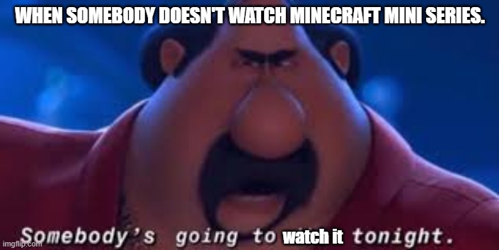 Somebody's Going To Die Tonight | WHEN SOMEBODY DOESN'T WATCH MINECRAFT MINI SERIES. watch it | image tagged in somebody's going to die tonight,minecraft mini series,memes | made w/ Imgflip meme maker