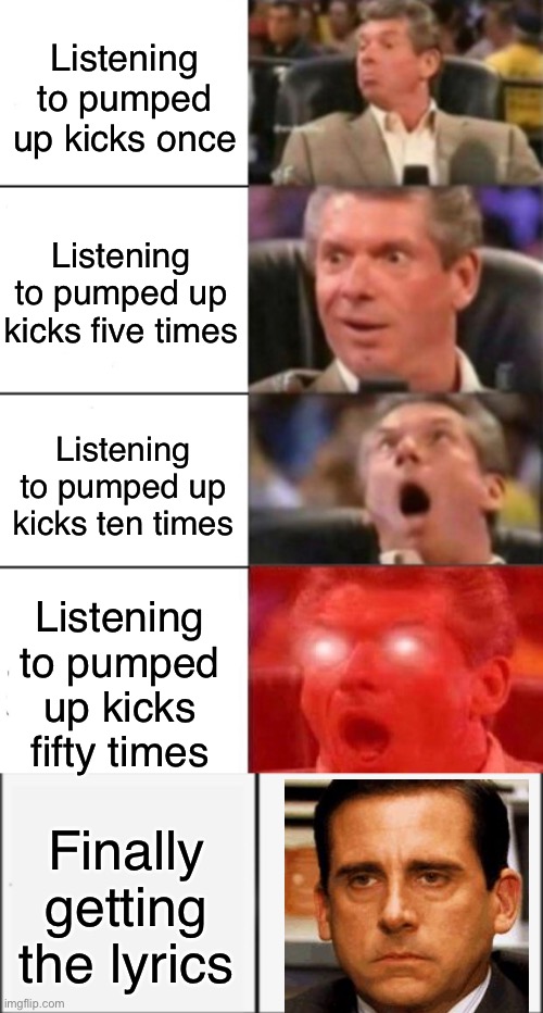 Pumped up kicks | Listening to pumped up kicks once; Listening to pumped up kicks five times; Listening to pumped up kicks ten times; Listening to pumped up kicks fifty times; Finally getting the lyrics | image tagged in hype guy,kalm panik | made w/ Imgflip meme maker