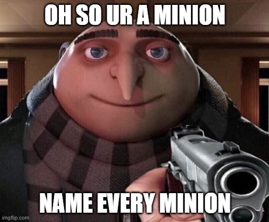 oh do ur a minion huh? | OH SO UR A MINION; NAME EVERY MINION | image tagged in gru gun | made w/ Imgflip meme maker