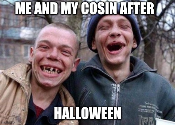 Ugly Twins Meme | ME AND MY COSIN AFTER; HALLOWEEN | image tagged in memes,ugly twins | made w/ Imgflip meme maker
