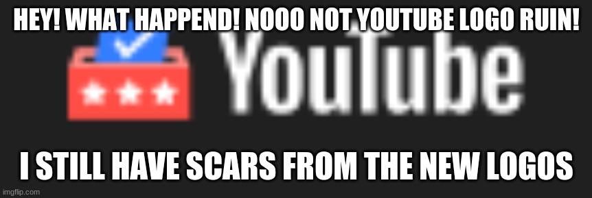 Why google why? | HEY! WHAT HAPPEND! NOOO NOT YOUTUBE LOGO RUIN! I STILL HAVE SCARS FROM THE NEW LOGOS | image tagged in youtube | made w/ Imgflip meme maker