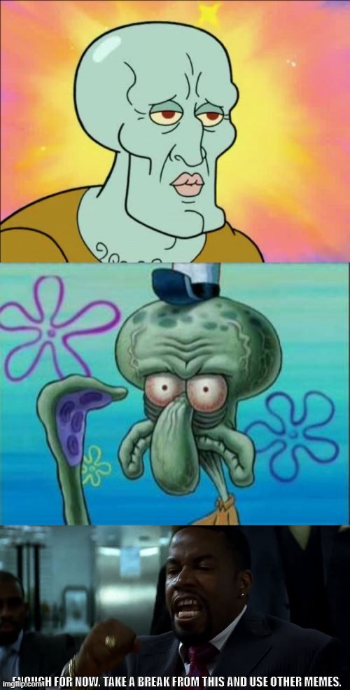 ENOUGH FOR NOW. TAKE A BREAK FROM THIS AND USE OTHER MEMES. | image tagged in memes,squidward,enough | made w/ Imgflip meme maker
