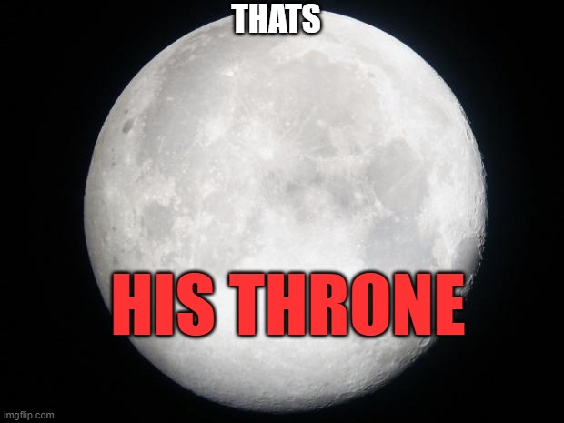 Full Moon | HIS THRONE THATS | image tagged in full moon | made w/ Imgflip meme maker