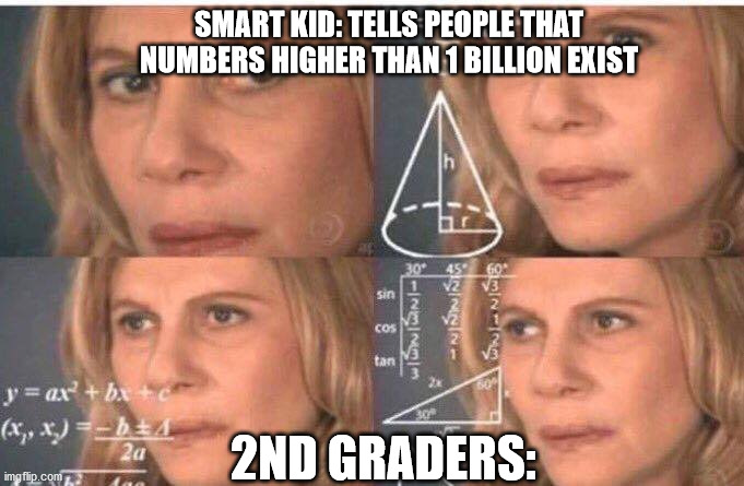 THATS NOT A NUMBER! | SMART KID: TELLS PEOPLE THAT NUMBERS HIGHER THAN 1 BILLION EXIST; 2ND GRADERS: | image tagged in math lady/confused lady | made w/ Imgflip meme maker