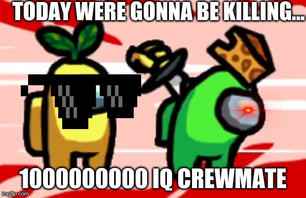 Among Us Stab | TODAY WERE GONNA BE KILLING... 1000000000 IQ CREWMATE | image tagged in among us stab,gaming,among us | made w/ Imgflip meme maker