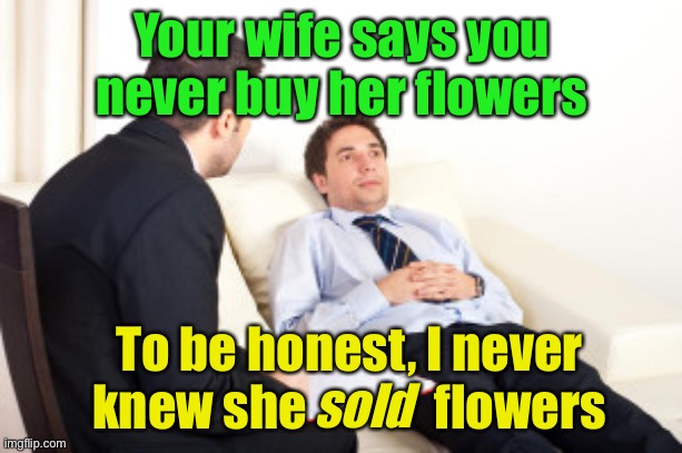 Meanwhile, at marriage counseling | Your wife says you never buy her flowers; To be honest, I never knew she             flowers; sold | image tagged in psychiatrist,flowers,marriage | made w/ Imgflip meme maker